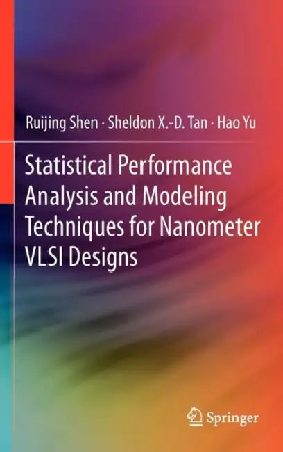 Statistical Performance Analysis and Modeling Techniques for Nanometer VLSI Designs by Ruijing Shen, Sheldon X. -D Tan, Hao Yu