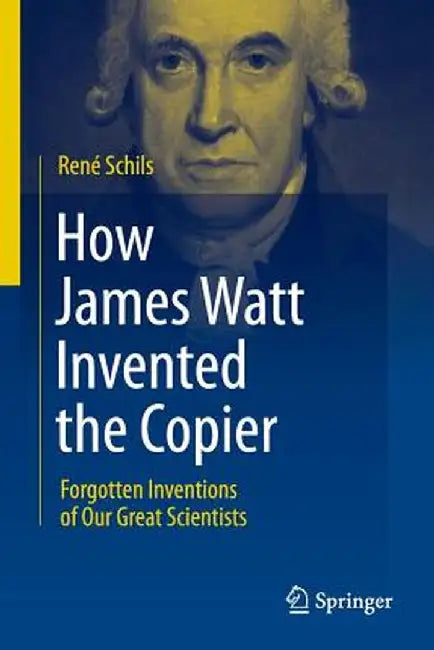 How James Watt Invented the Copier: Forgotten Inventions of Our Great Scientists by Rene Schils