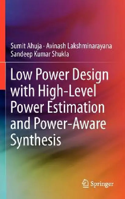 Low Power Design with High-Level Power Estimation and Power-Aware Synthesis by Sumit Ahuja, Avinash Lakshminarayana, Sandeep Kumar Shukla
