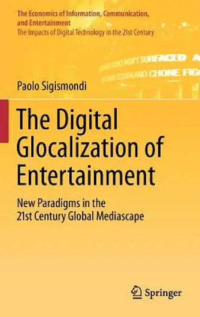 The Digital Glocalization of Entertainment: New Paradigms in the 21st Century Global Mediascape by Paolo Sigismondi