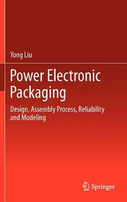 Power Electronic Packaging: Design, Assembly Process, Reliability and Modeling by Yong Liu