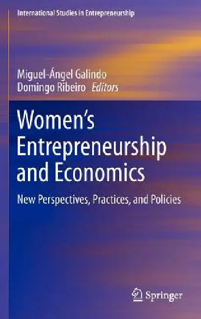 Women's Entrepreneurship and Economics: New Perspectives, Practices, and Policies by Miguel-Angel Galindo, Domingo Ribeiro