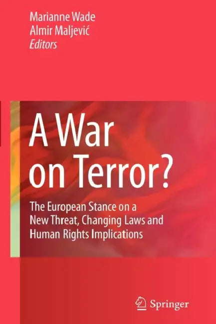 A War on Terror?: The European Stance on a New Threat, Changing Laws and Human Rights Implications by Marianne Wade, Almir Maljevic