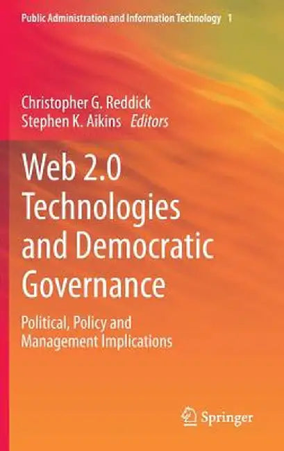 Web 2.0 Technologies and Democratic Governance: Political, Policy and Management Implications by Christopher G. Reddick