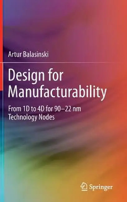 Design for Manufacturability: From 1d to 4D for 90-22 NM Technology Nodes by Artur Balasinski