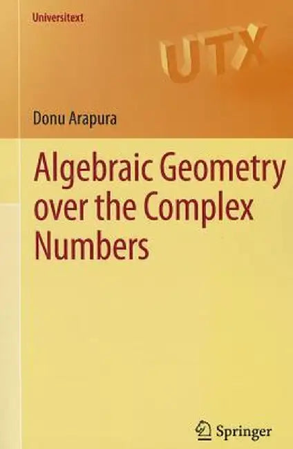 Algebraic Geometry Over the Complex Numbers by Donu Arapura