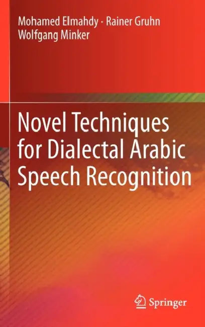 Novel Techniques for Dialectal Arabic Speech Recognition by Mohamed Elmahdy, Rainer Gruhn, Wolfgang Minker