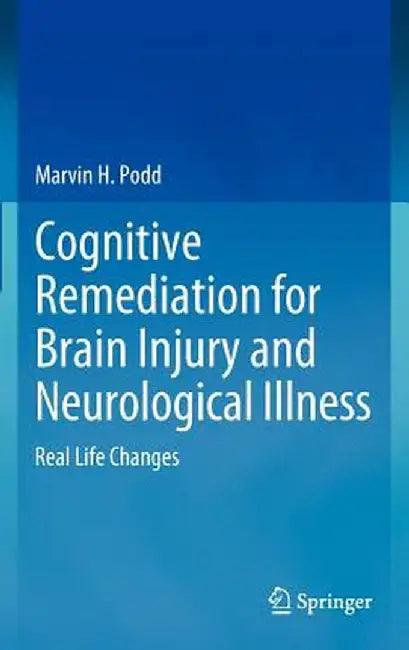 Cognitive Remediation for Brain Injury and Neurological Illness: Real Life Changes by Marvin H. Podd