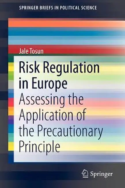 Risk Regulation in Europe: Assessing the Application of the Precautionary Principle by Jale Tosun