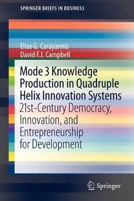 Mode 3 Knowledge Production in Quadruple Helix Innovation Systems: 21st-Century Democracy, Innovation, and Entrepreneurship for Development by Elias G. Carayannis