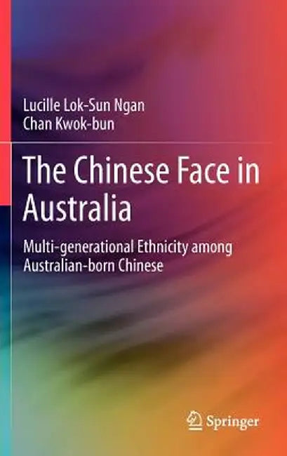 The Chinese Face in Australia: Multi-Generational Ethnicity Among Australian-Born Chinese by Lucille Lok-Sun Ngan