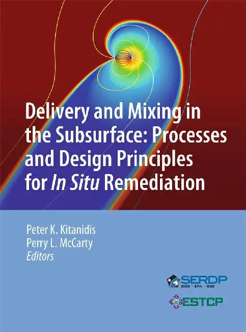 Delivery and Mixing in the Subsurface: Processes and Design Principles for in Situ Remediation by Peter K. Kitanidis