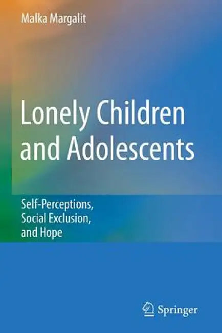 Lonely Children and Adolescents: Self-Perceptions, Social Exclusion, and Hope by Malka Margalit