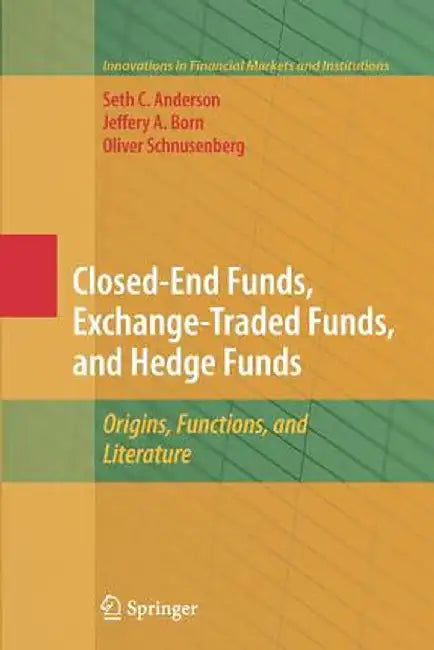 Closed-End Funds, Exchange-Traded Funds, and Hedge Funds: Origins, Functions, and Literature by Seth Anderson