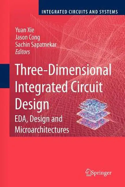 Three-Dimensional Integrated Circuit Design: Eda, Design and Microarchitectures by Yuan Xie