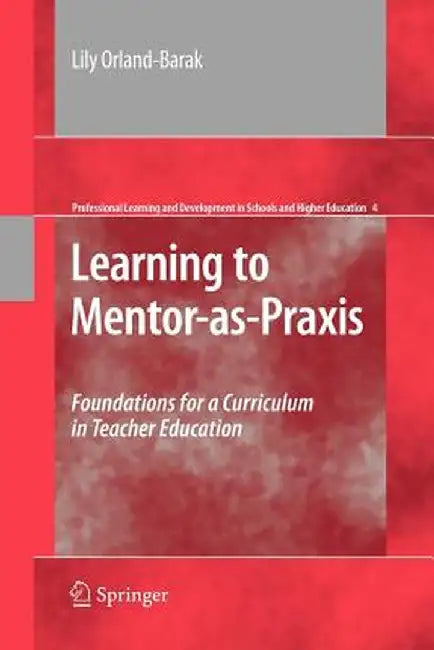 Learning to Mentor-As-PRAXIS: Foundations for a Curriculum in Teacher Education by Lily Orland-Barak