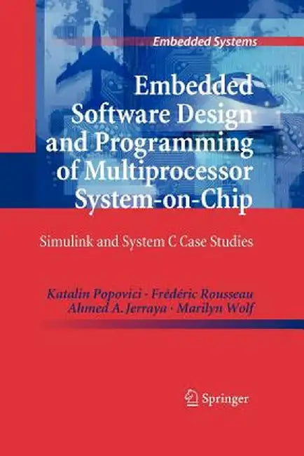 Embedded Software Design and Programming of Multiprocessor System-On-Chip: Simulink and System C Case Studies by Katalin Popovici