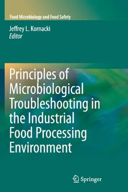 Principles of Microbiological Troubleshooting in the Industrial Food Processing Environment by Jeffrey Kornacki