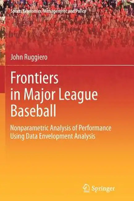 Frontiers in Major League Baseball: Nonparametric Analysis of Performance Using Data Envelopment Analysis by John Ruggiero