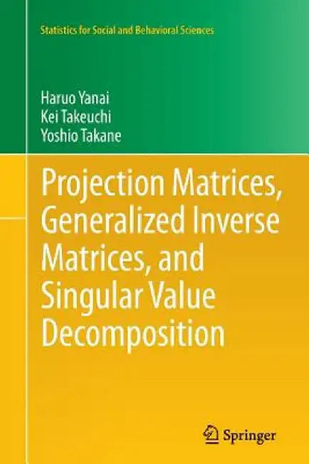 Projection Matrices, Generalized Inverse Matrices, and Singular Value Decomposition by Haruo Yanai