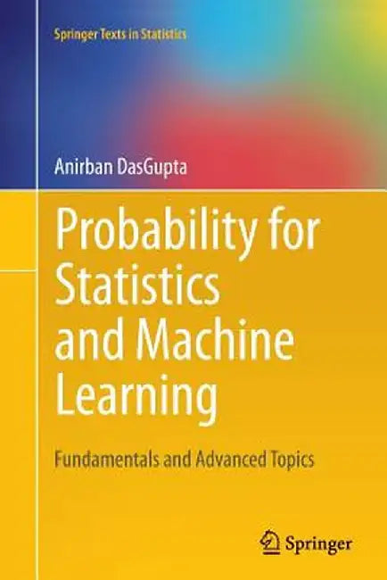 Probability for Statistics and Machine Learning: Fundamentals and Advanced Topics by Anirban Dasgupta