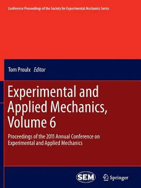 Experimental and Applied Mechanics, Volume 6: Proceedings of the 2011 Annual Conference on Experimental and Applied Mechanics by Tom Proulx