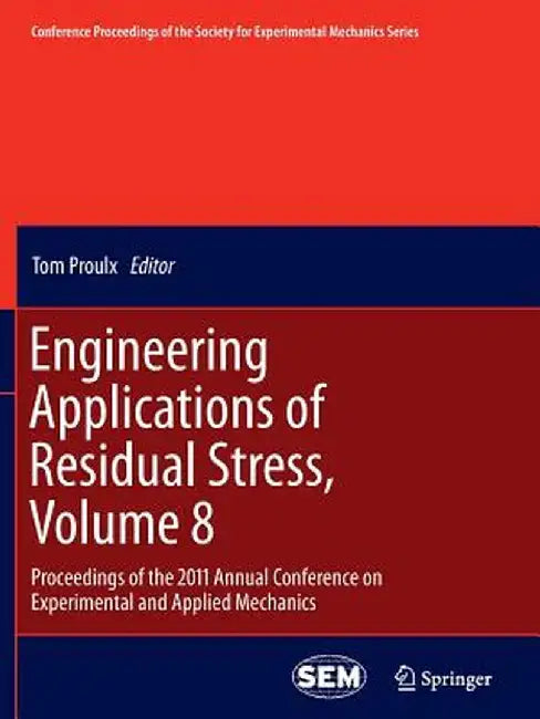 Engineering Applications of Residual Stress, Volume 8: Proceedings of the 2011 Annual Conference on Experimental and Applied Mechanics by Tom Proulx
