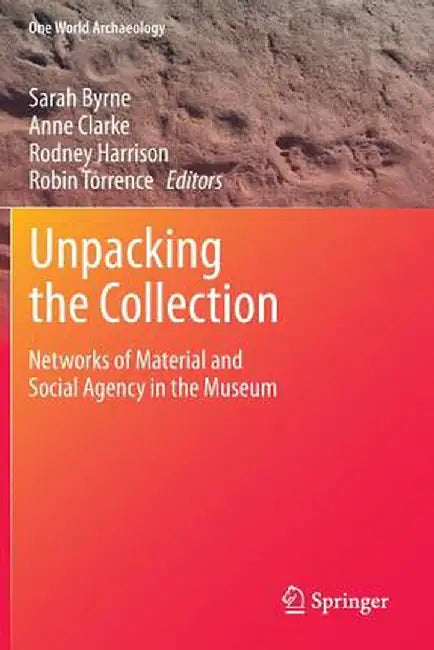 Unpacking the Collection: Networks of Material and Social Agency in the Museum by Sarah Byrne