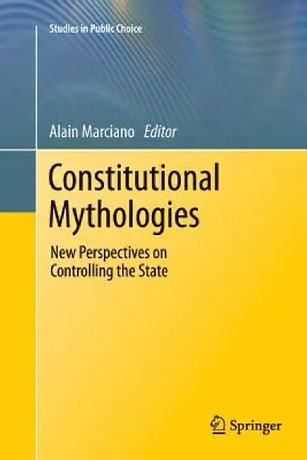Constitutional Mythologies: New Perspectives on Controlling the State by Alain Marciano