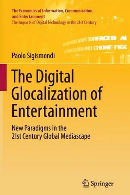 The Digital Glocalization of Entertainment: New Paradigms in the 21st Century Global Mediascape by Paolo Sigismondi