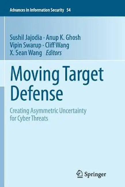 Moving Target Defense: Creating Asymmetric Uncertainty for Cyber Threats by Sushil Jajodia