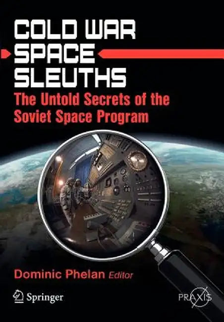 Cold War Space Sleuths: The Untold Secrets of the Soviet Space Program by Dominic Phelan