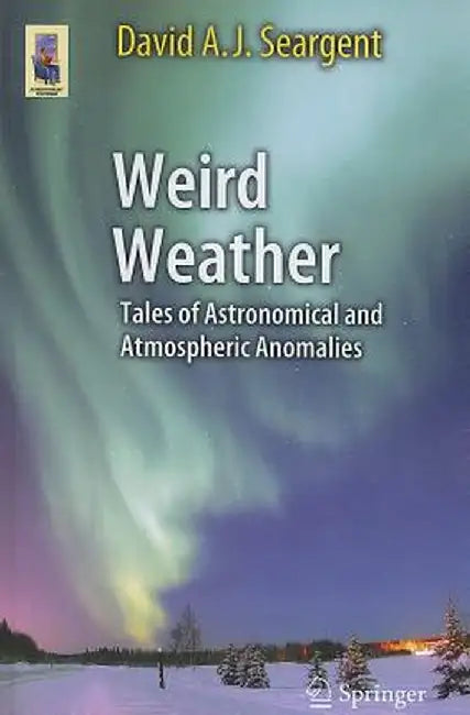 Weird Weather: Tales of Astronomical and Atmospheric Anomalies by David A. J. Seargent