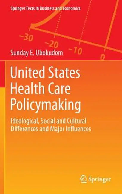 United States Health Care Policymaking: Ideological, Social and Cultural Differences and Major Influences by Sunday E. Ubokudom