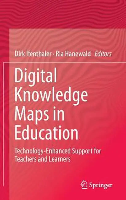 Digital Knowledge Maps in Education: Technology-Enhanced Support for Teachers and Learners by Dirk Ifenthaler