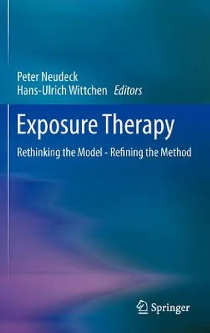 Exposure Therapy: Rethinking the Model - Refining the Method by Peter Neudeck
