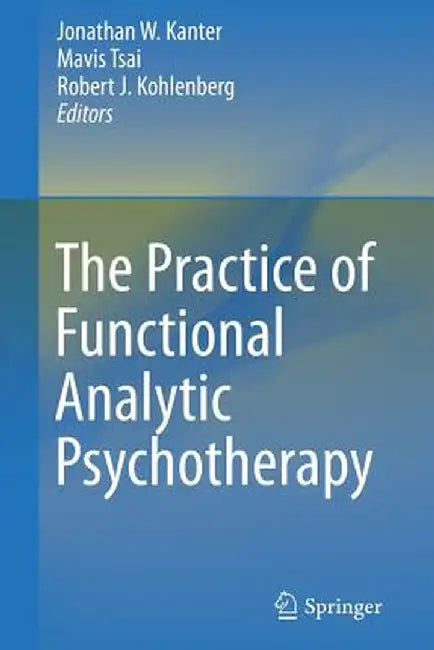 The Practice of Functional Analytic Psychotherapy by Jonathan W. Kanter