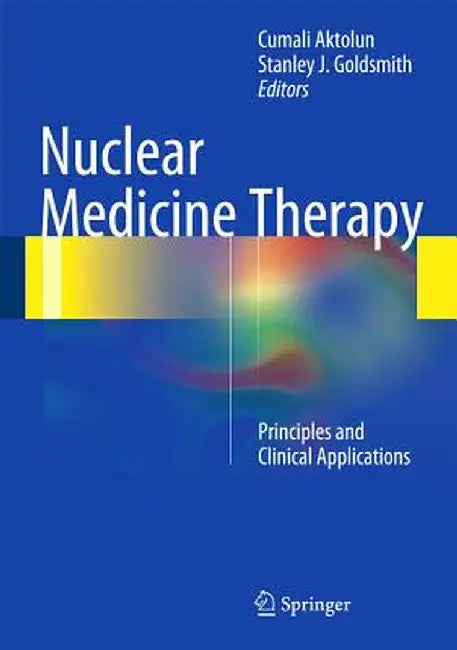 Nuclear Medicine Therapy: Principles and Clinical Applications by Cumali Aktolun