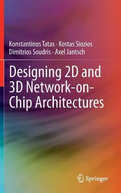 Designing 2D and 3D Network-On-Chip Architectures by Konstantinos Tatas