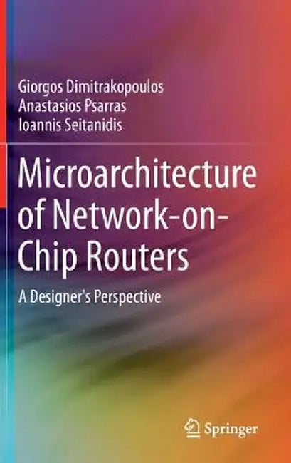Microarchitecture of Network-On-Chip Routers: A Designer's Perspective by Giorgos Dimitrakopoulos