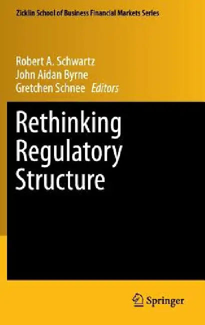 Rethinking Regulatory Structure by Robert A. Schwartz, John Aidan Byrne, Gretchen Schnee
