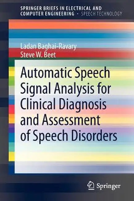 Automatic Speech Signal Analysis for Clinical Diagnosis and Assessment of Speech Disorders by Ladan Baghai-Ravary