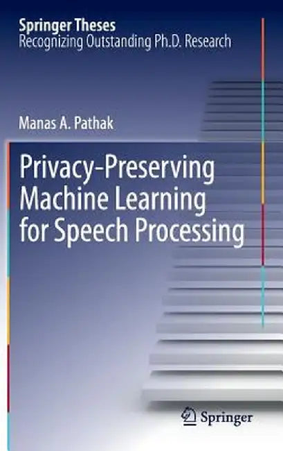 Privacy-Preserving Machine Learning for Speech Processing by Manas A. Pathak