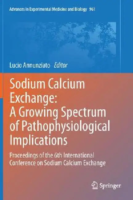 Sodium Calcium Exchange: A Growing Spectrum of Pathophysiological Implications: Proceedings of the 6th International Conference on Sodium Calcium Exch by Lucio Annunziato