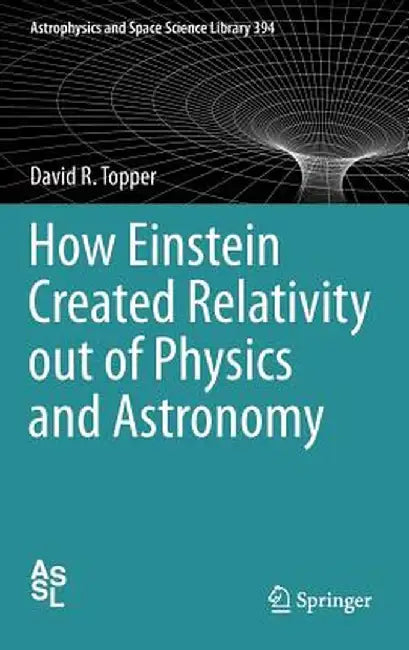 How Einstein Created Relativity Out of Physics and Astronomy by David Topper