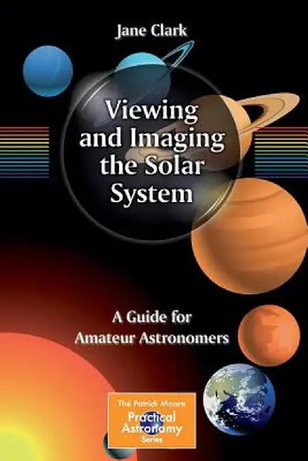 Viewing and Imaging the Solar System: A Guide for Amateur Astronomers by Jane Clark
