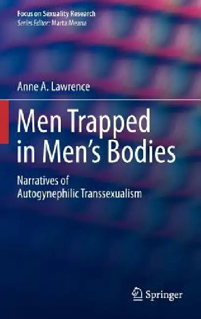 Men Trapped in Men's Bodies: Narratives of Autogynephilic Transsexualism by Anne A. Lawrence