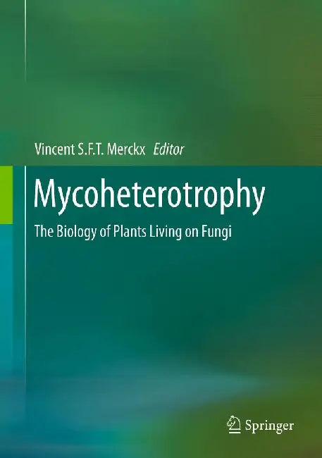 Mycoheterotrophy: The Biology of Plants Living on Fungi by Vincent Merckx