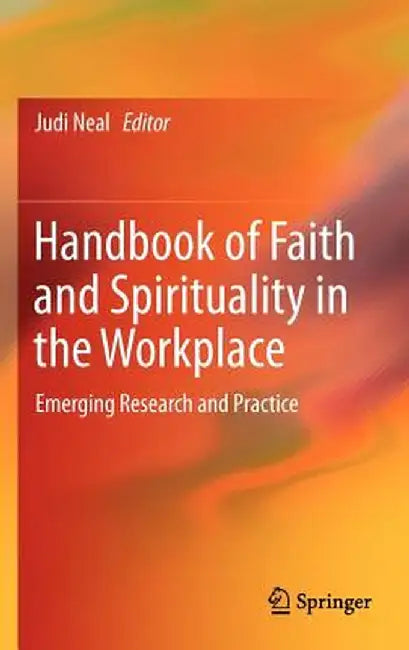 Handbook of Faith and Spirituality in the Workplace: Emerging Research and Practice by Judi Neal