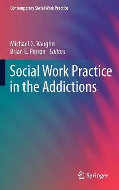Social Work Practice in the Addictions by Michael G. Vaughn
